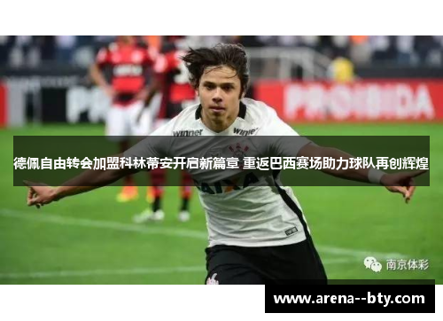 德佩自由转会加盟科林蒂安开启新篇章 重返巴西赛场助力球队再创辉煌 德佩自由转会加盟科林蒂安开启新篇章 重返巴西赛场助力球队再创辉煌