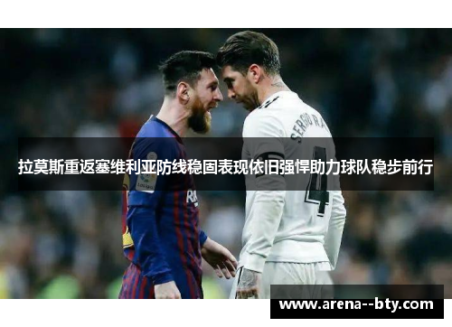 拉莫斯重返塞维利亚防线稳固表现依旧强悍助力球队稳步前行