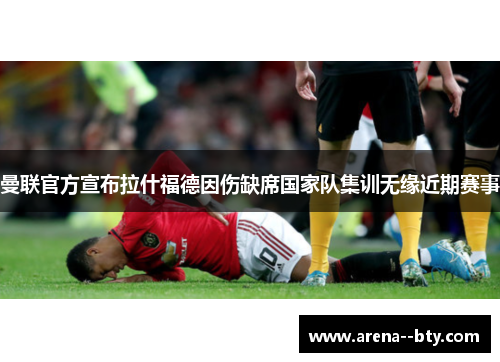 曼联官方宣布拉什福德因伤缺席国家队集训无缘近期赛事