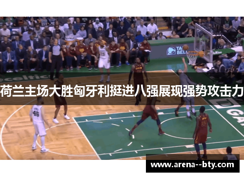 荷兰主场大胜匈牙利挺进八强展现强势攻击力