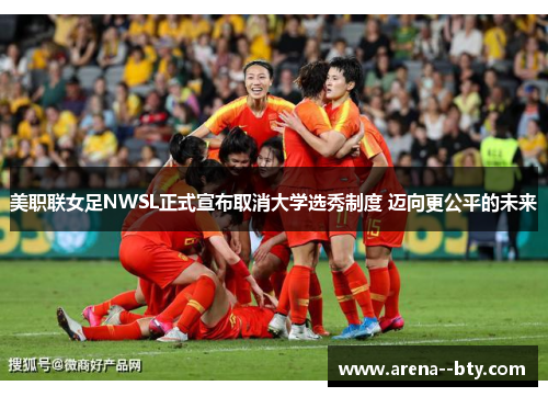 美职联女足NWSL正式宣布取消大学选秀制度 迈向更公平的未来 美职联女足NWSL正式宣布取消大学选秀制度 迈向更公平的未来