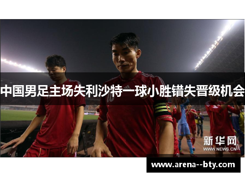 中国男足主场失利沙特一球小胜错失晋级机会 中国男足主场失利沙特一球小胜错失晋级机会