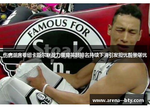 伤病潮席卷纽卡斯尔联战力骤降英超排名持续下滑引发担忧前景堪忧