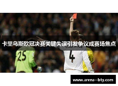 卡里乌斯欧冠决赛关键失误引发争议成赛场焦点
