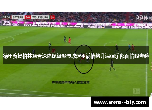 德甲赛场柏林联合深陷保级泥潭球迷不满情绪升温俱乐部面临峻考验