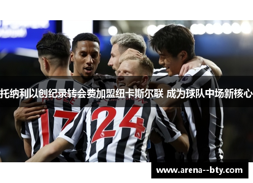 托纳利以创纪录转会费加盟纽卡斯尔联 成为球队中场新核心