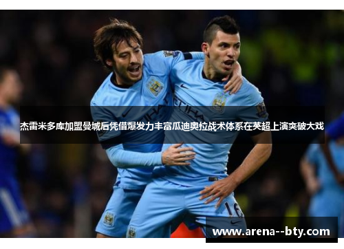 杰雷米多库加盟曼城后凭借爆发力丰富瓜迪奥拉战术体系在英超上演突破大戏