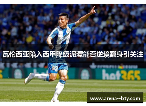 瓦伦西亚陷入西甲降级泥潭能否逆境翻身引关注