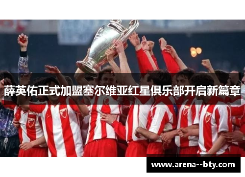 薛英佑正式加盟塞尔维亚红星俱乐部开启新篇章