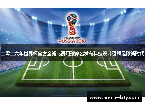 二零二六年世界杯官方全新比赛用球命名发布科技设计引领足球新时代