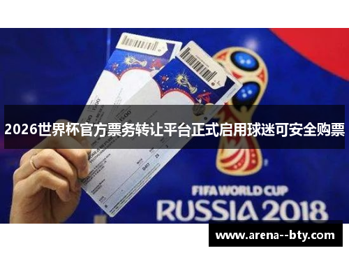2026世界杯官方票务转让平台正式启用球迷可安全购票