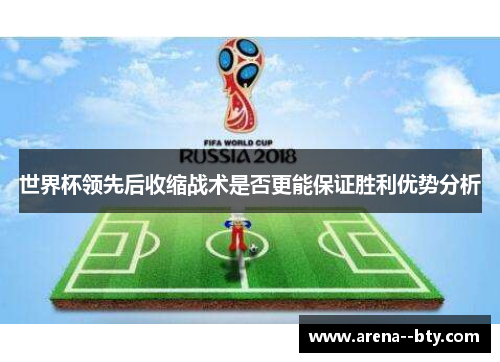 世界杯领先后收缩战术是否更能保证胜利优势分析 世界杯领先后收缩战术是否更能保证胜利优势分析