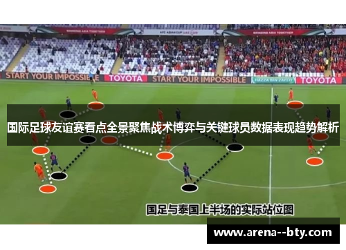 国际足球友谊赛看点全景聚焦战术博弈与关键球员数据表现趋势解析
