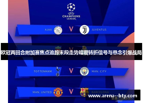 欧冠两回合附加赛焦点追踪末段走势暗藏转折信号与悬念引爆战局