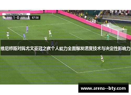 维尼修斯对阵尤文亚冠之夜个人能力全面爆发速度技术与决定性影响力