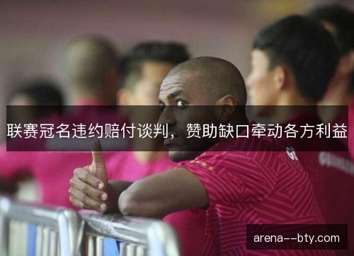 联赛冠名违约赔付谈判，赞助缺口牵动各方利益
